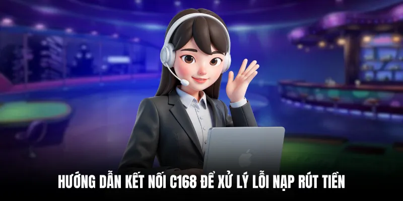 Liên Hệ C168 5 Hướng dẫn kết nối C168 để xử lý lỗi nạp rút tiền