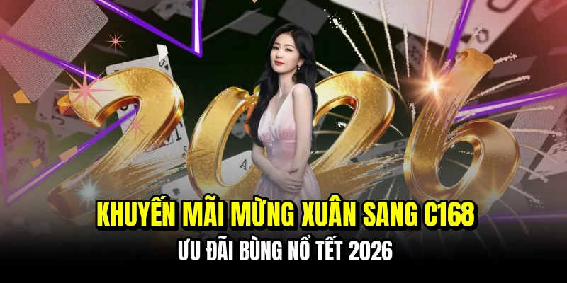 Khuyến Mãi Mừng Xuân Sang C168 Nhận Quà Tặng Khủng 2 Khuyến Mãi Mừng Xuân Sang C168 - Ưu Đãi Bùng Nổ Tết 2026